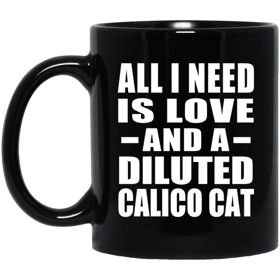 All I Need Is Love And A Diluted Calico Cat - 11 Oz Coffee Mug Black