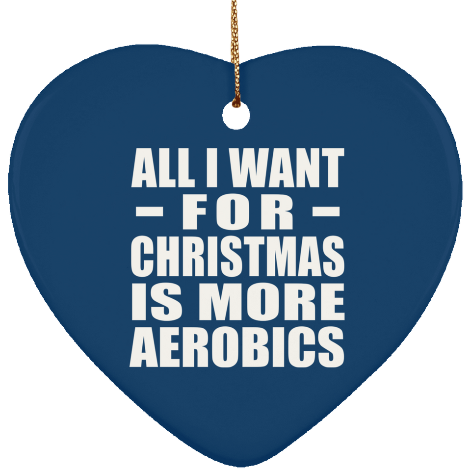 All I Want For Christmas Is More Aerobics - Heart Ornament