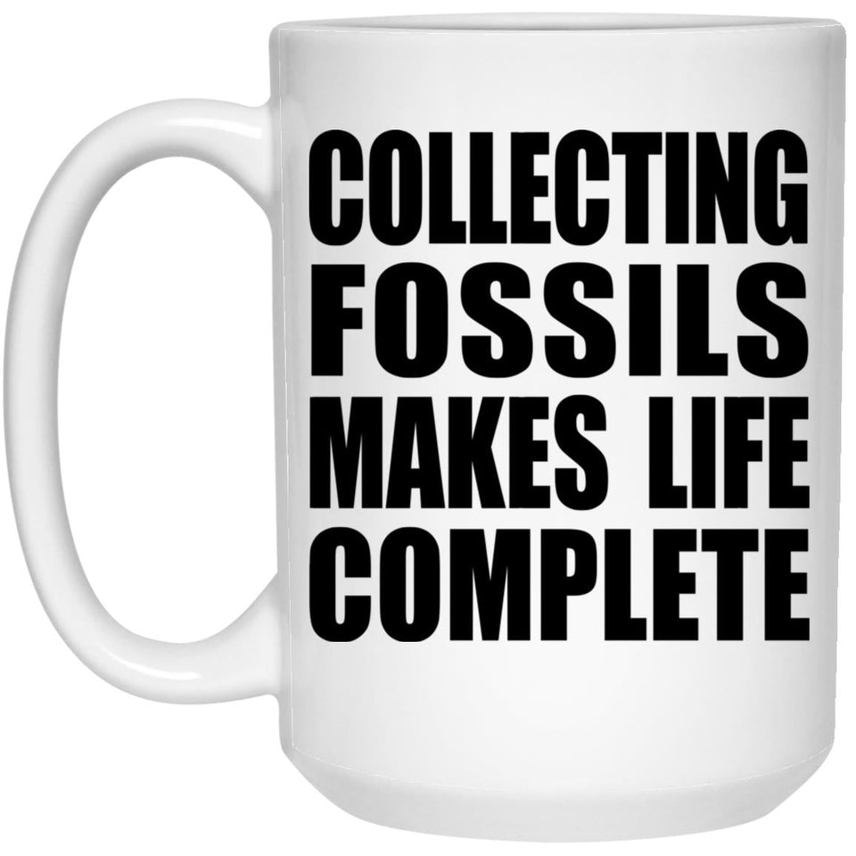 Collecting Fossils Makes Life Complete - 15oz Coffee Mug