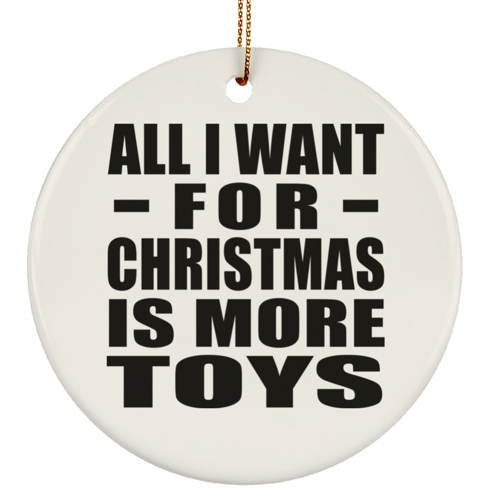 All I Want For Christmas Is More Toys - Circle Ornament