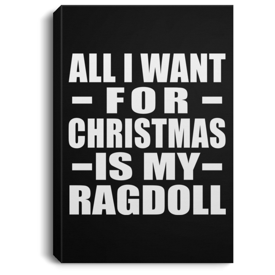 All I Want For Christmas Is My Ragdoll - Canvas Portrait
