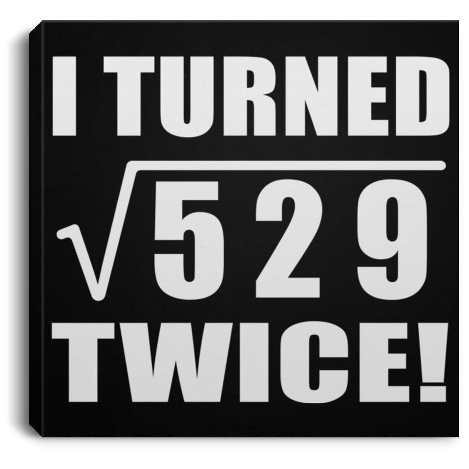 46th Birthday I Turned Square Root of 529 Twice - Canvas Square