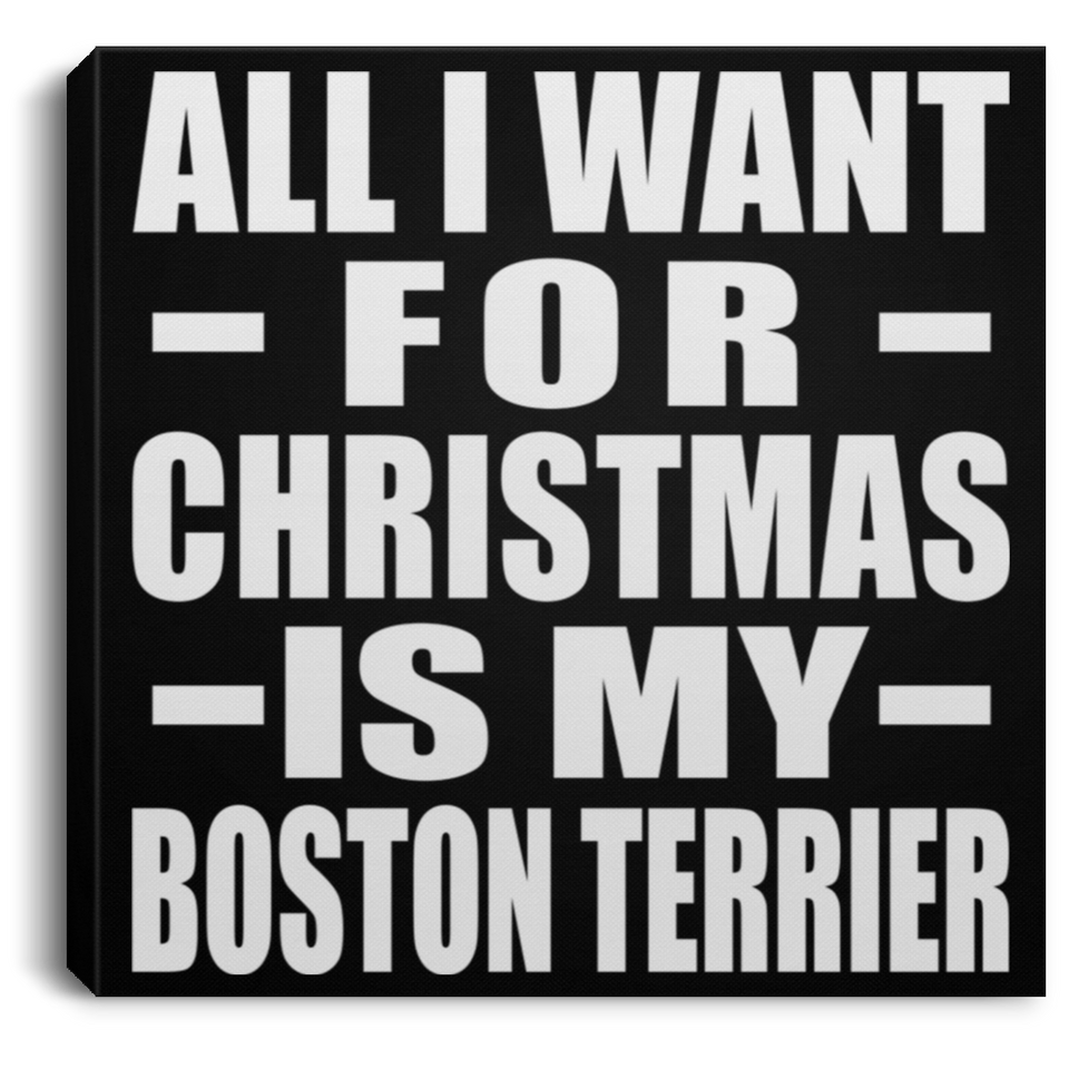 All I Want For Christmas Is My Boston Terrier - Canvas Square