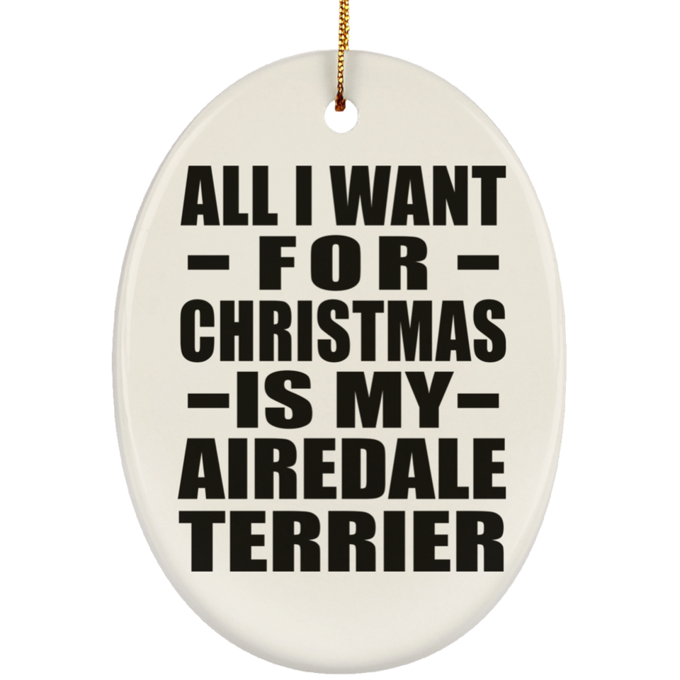 All I Want For Christmas Is My Airedale Terrier - Oval Ornament