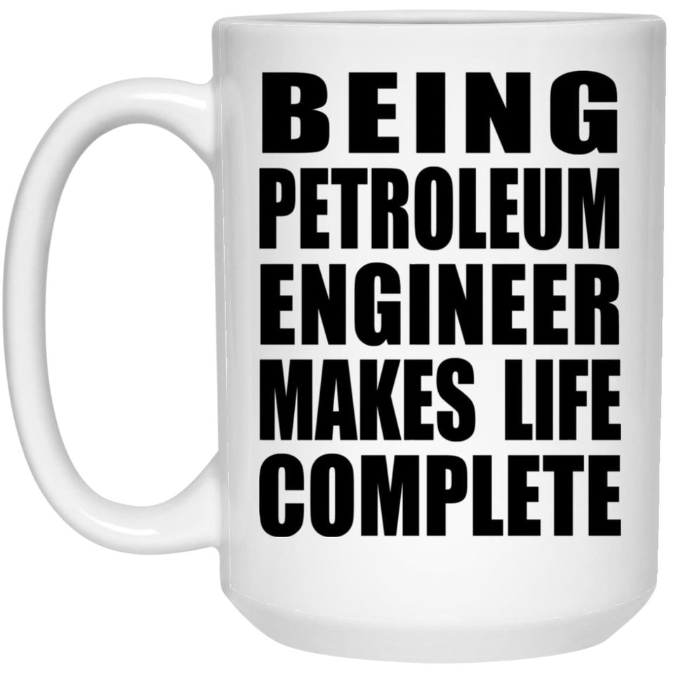 Being Petroleum Engineer Makes Life Complete - 15oz Coffee Mug