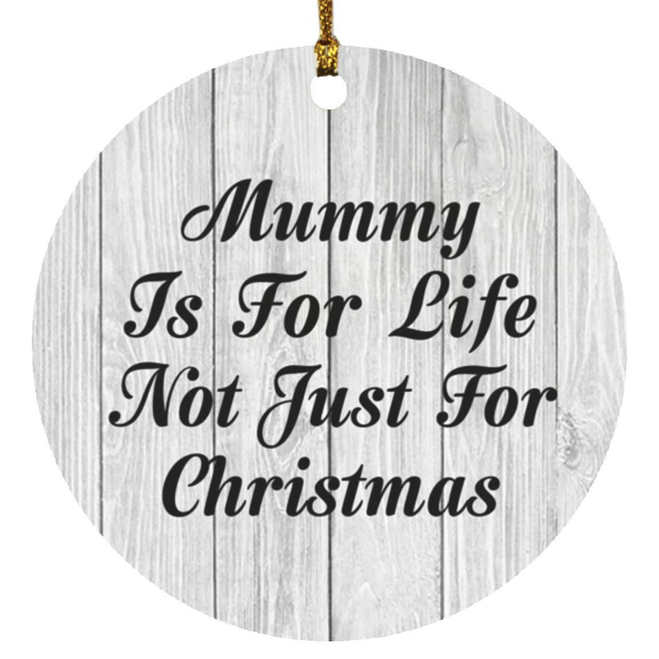 Mummy Is For Life Not Just For Christmas - Circle Ornament F