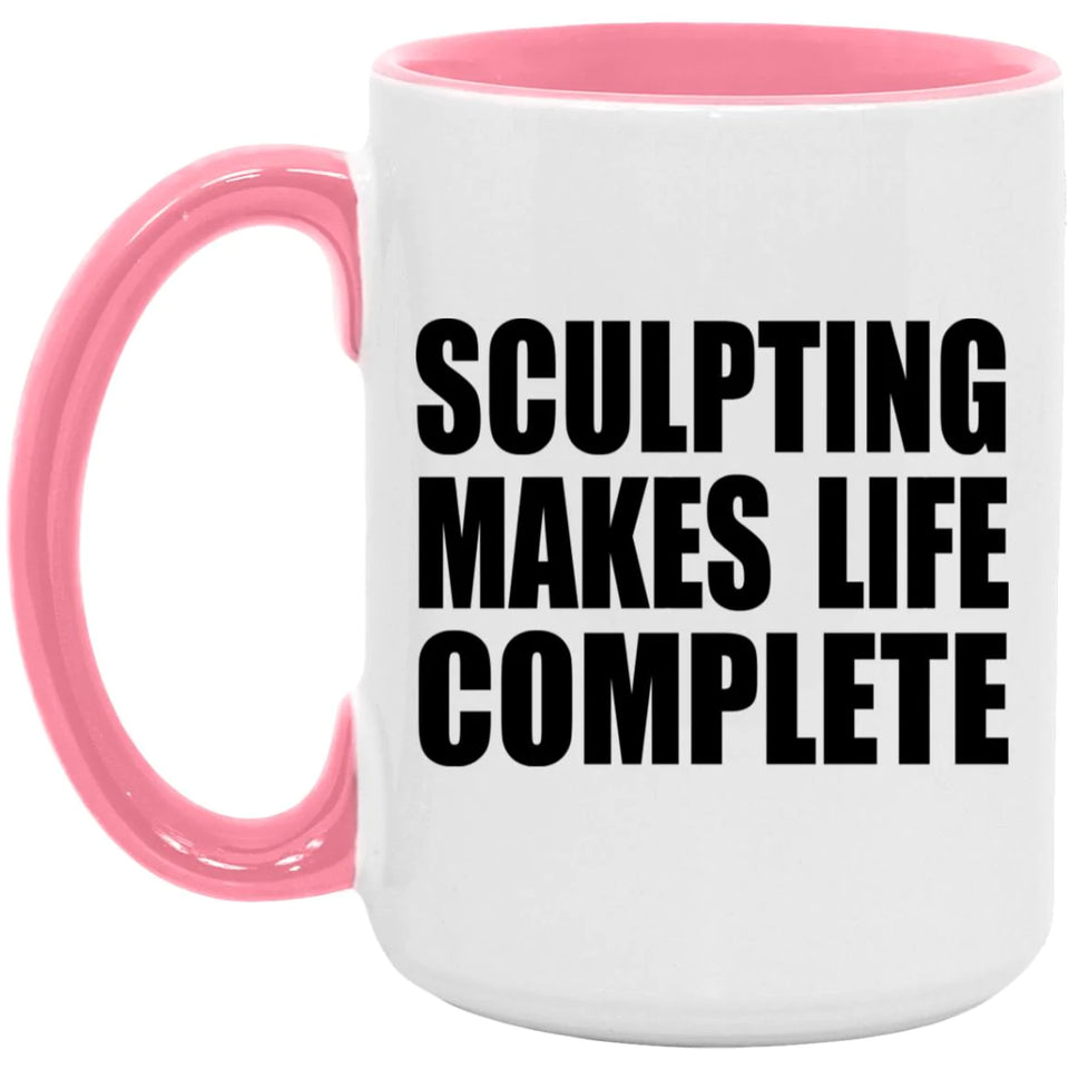 Sculpting Makes Life Complete - 15oz Accent Mug Pink