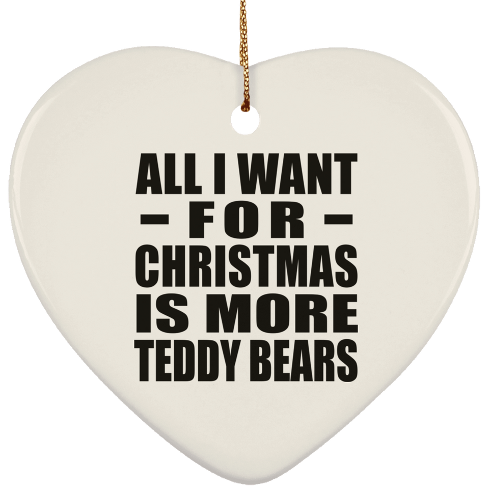 All I Want For Christmas Is More Teddy Bears - Heart Ornament