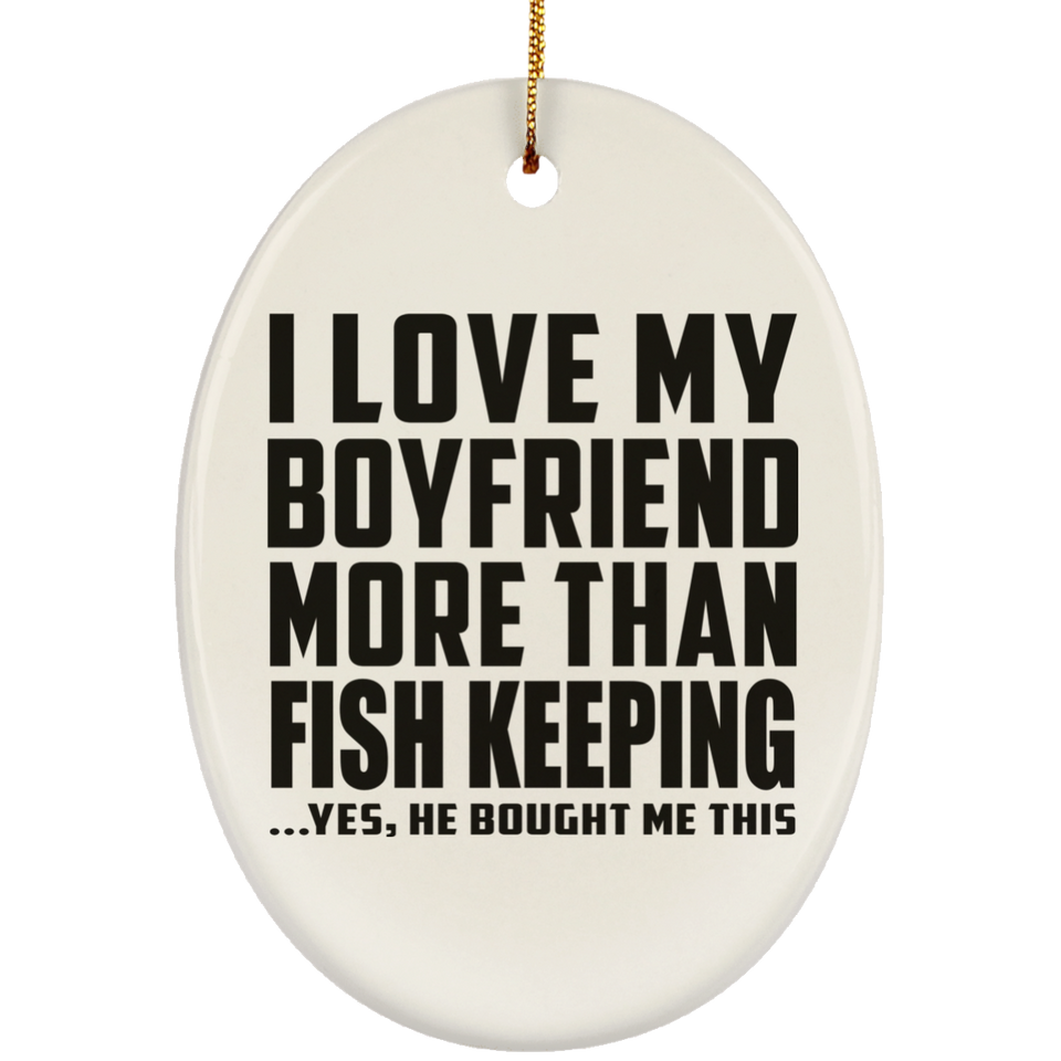 I Love My Boyfriend More Than Fish Keeping - Oval Ornament
