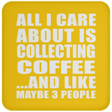 All I Care About Is Collecting Coffee - Coaster