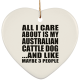 All I Care About Is My Australian Cattle Dog - Heart Ornament
