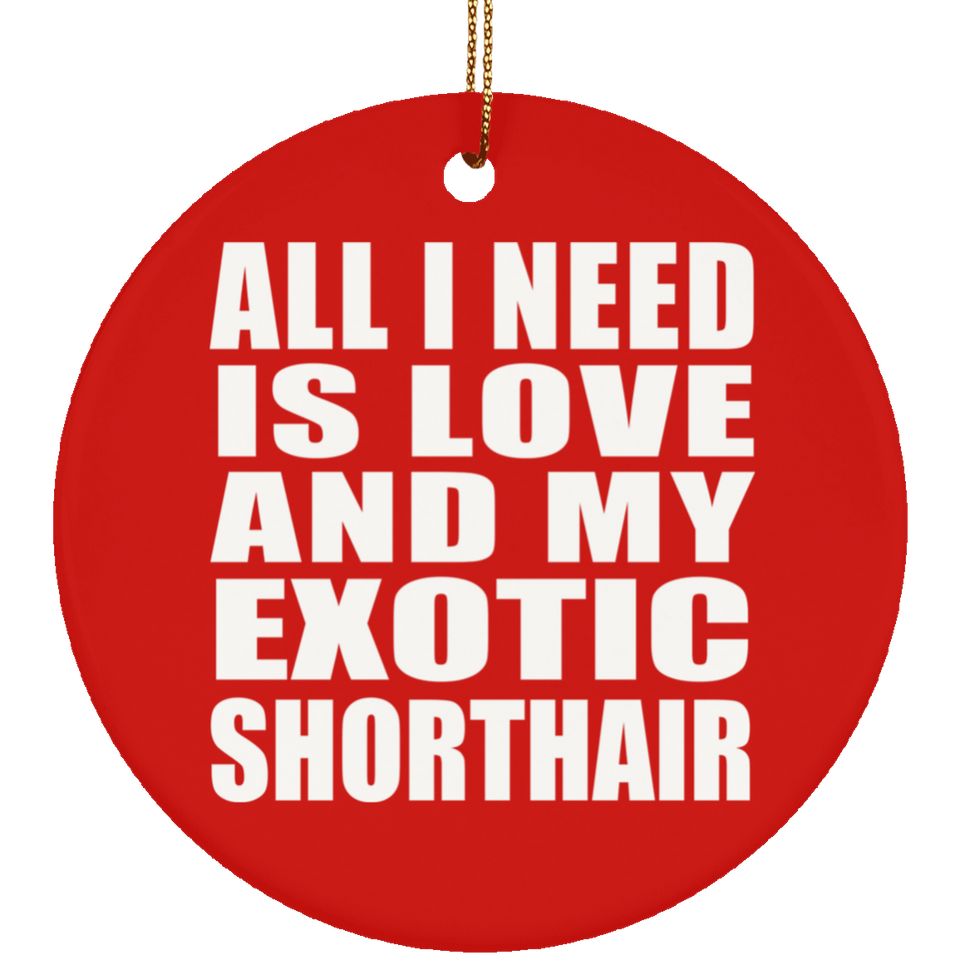 All I Need Is Love And My Exotic Shorthair - Circle Ornament