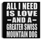 All I Need Is Love And A Greater Swiss Mountain Dog - Canvas Square