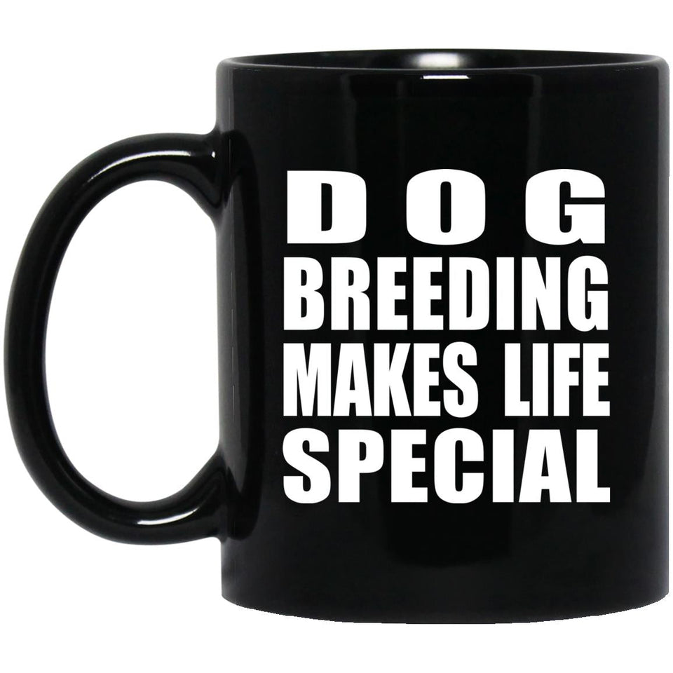 Dog Breeding Makes Life Special - 11oz Coffee Mug Black