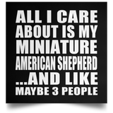 All I Care About Is My Miniature American Shepherd - Poster Square