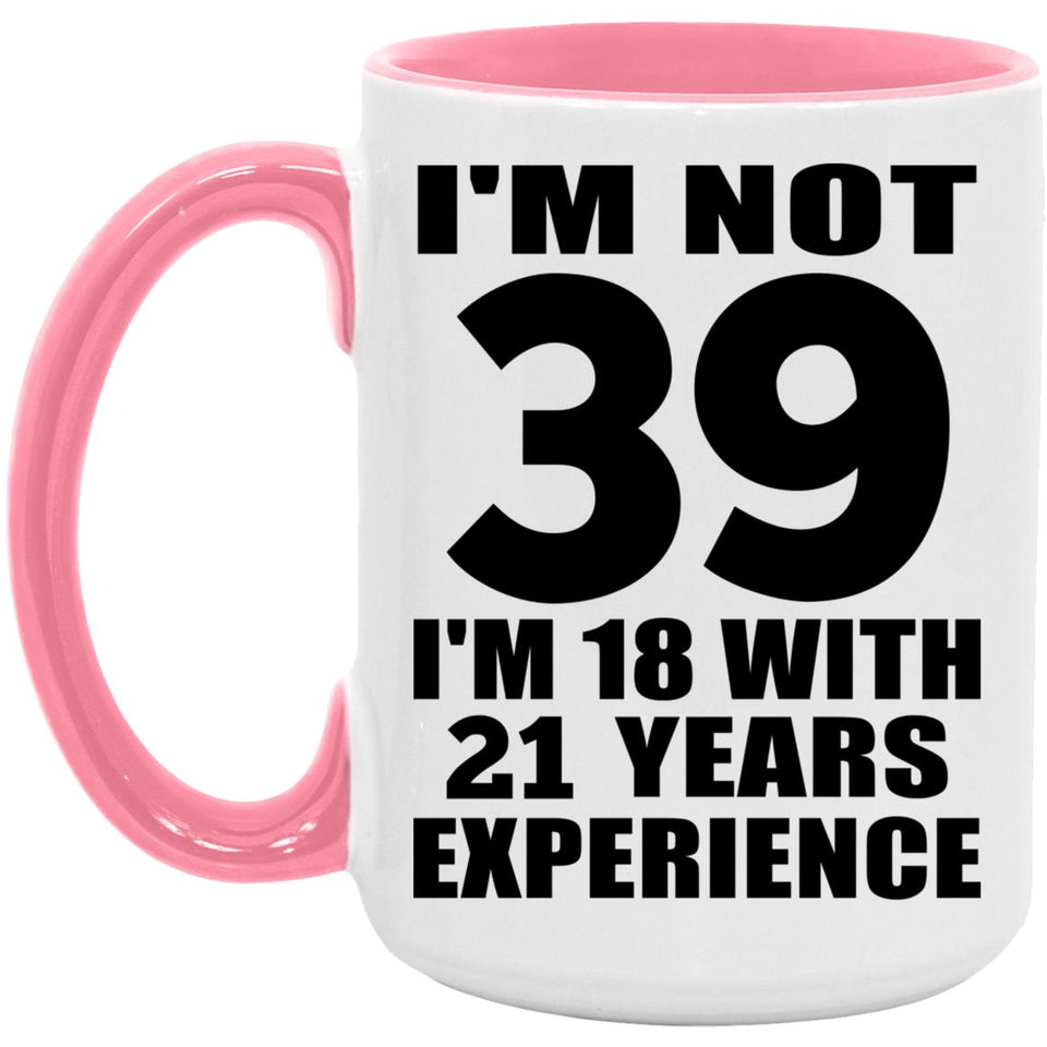 39th Birthday I'm Not 39 I'm 18 With 21 Years Experience - 15oz Accent Mug Pink