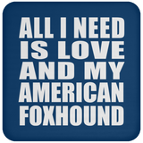 All I Need Is Love And My American Foxhound - Drink Coaster