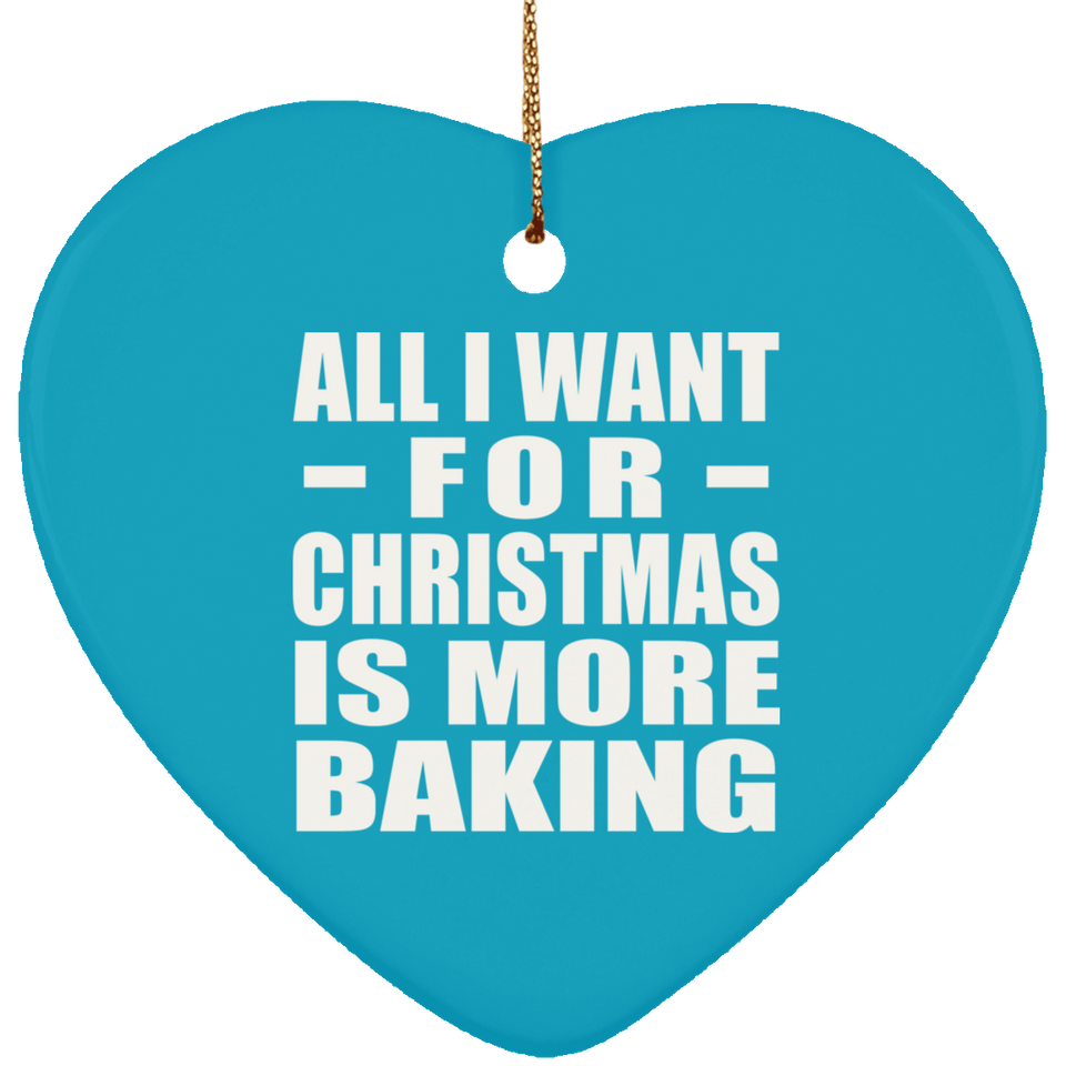 All I Want For Christmas Is More Baking - Heart Ornament