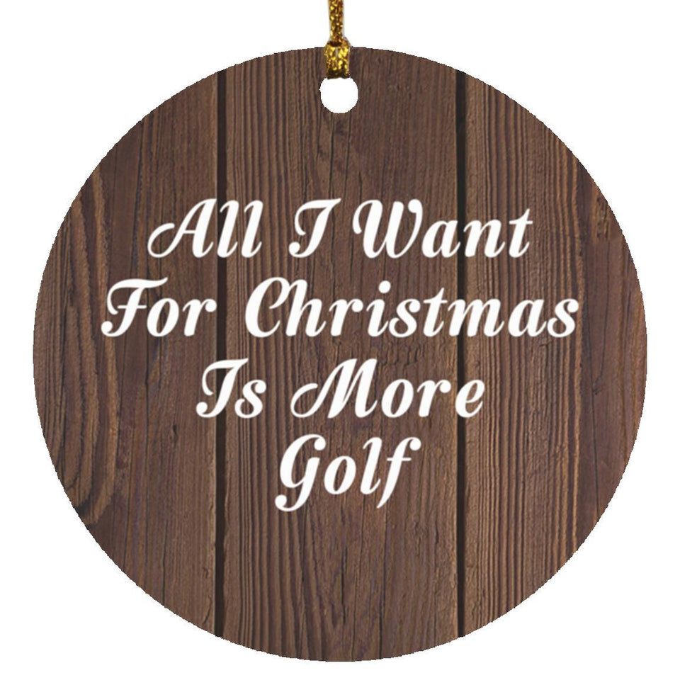 All I Want For Christmas Is More Golf - Circle Ornament D