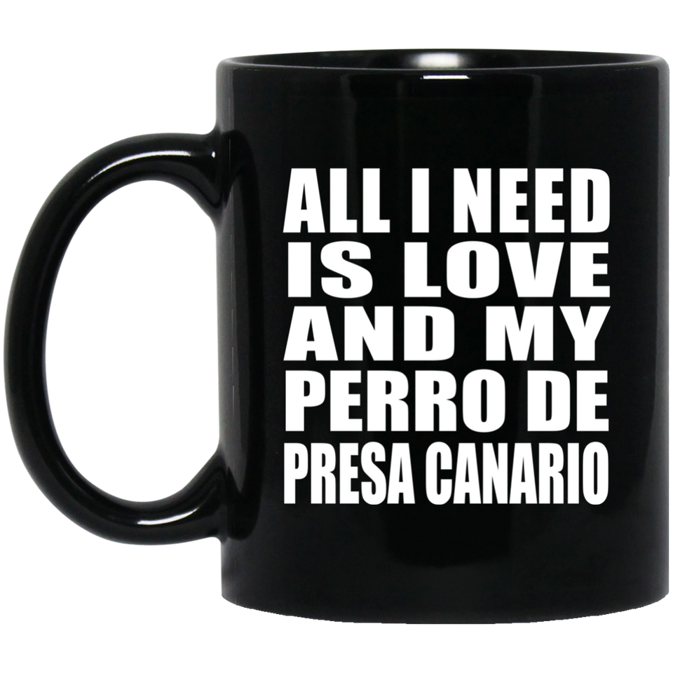 All I Need Is Love And My Perro De Presa Canario - 11 Oz Coffee Mug Black