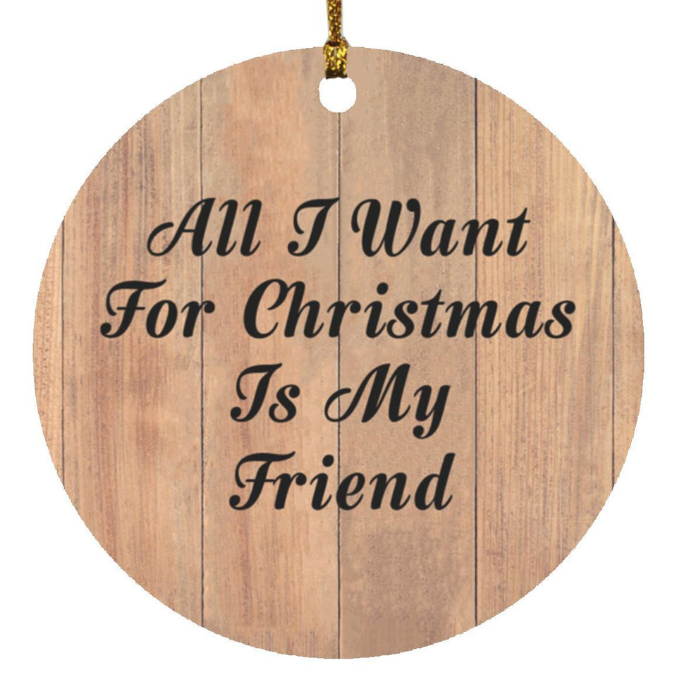 All I Want For Christmas Is My Friend - Circle Ornament C