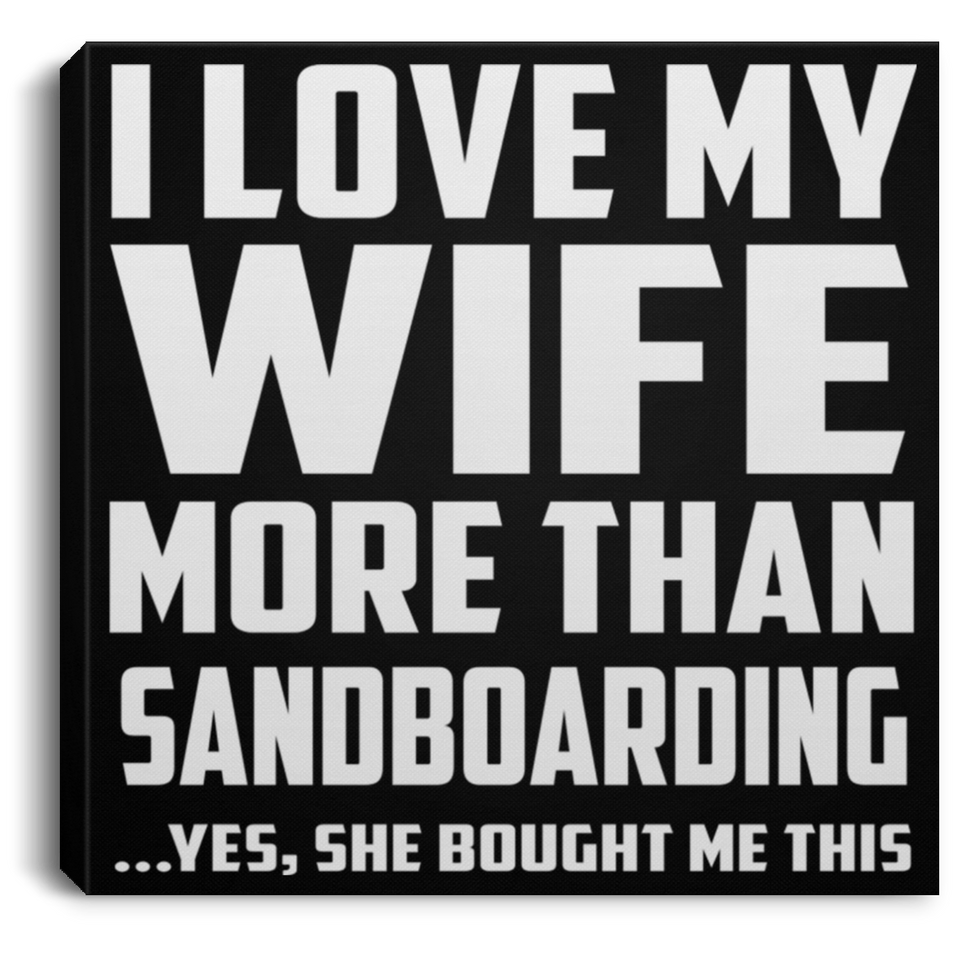 I Love My Wife More Than Sandboarding - Canvas Square