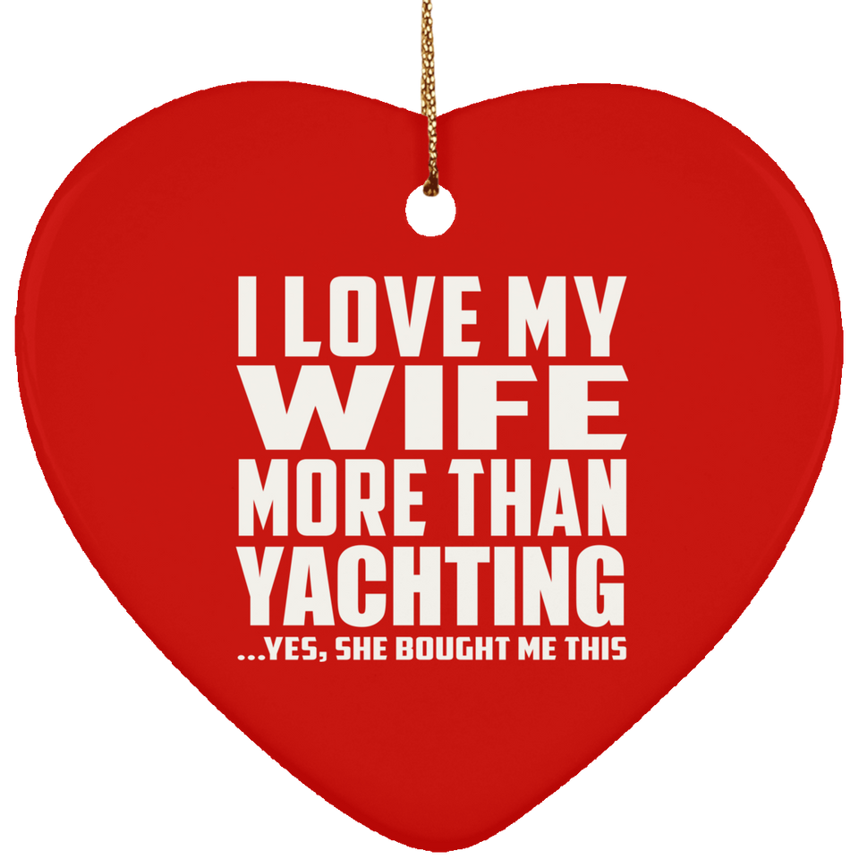 I Love My Wife More Than Yachting - Heart Ornament