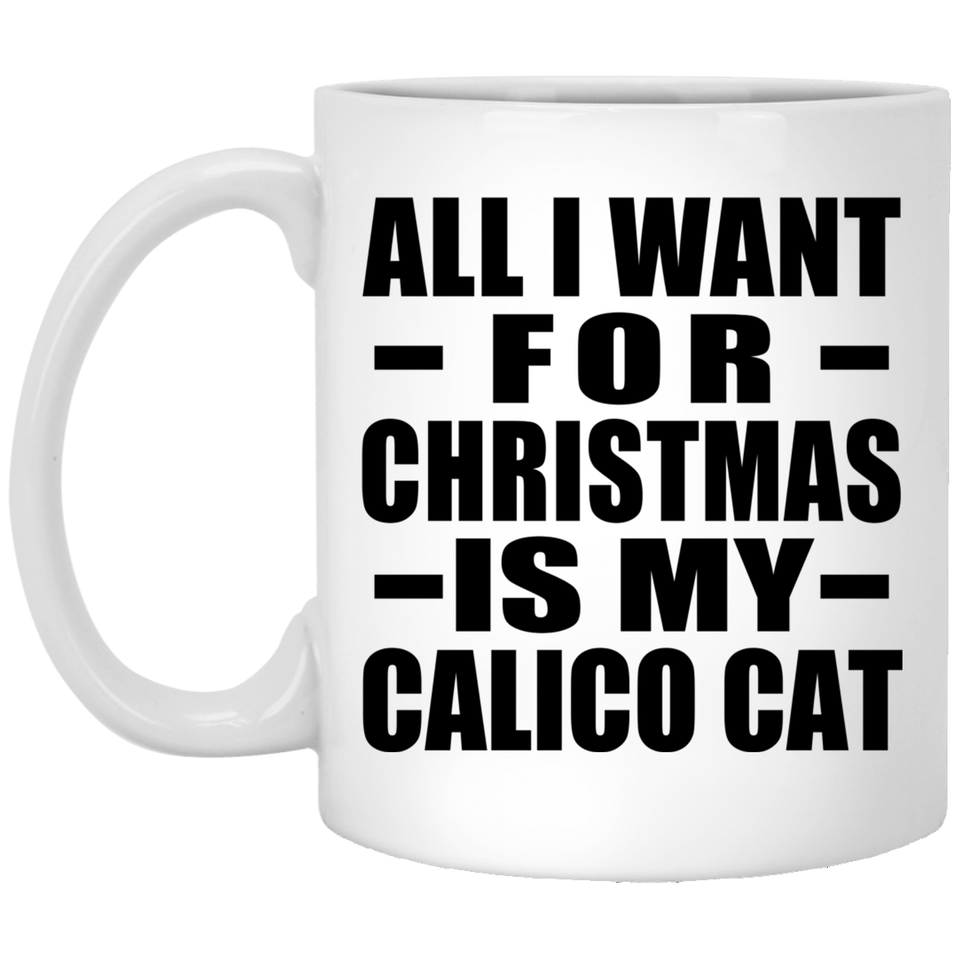 All I Want For Christmas Is My Calico Cat - 11 Oz Coffee Mug