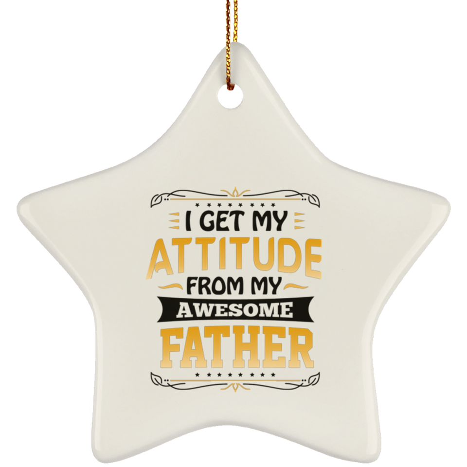 I Get My Attitude From My Awesome Father - Star Ornament