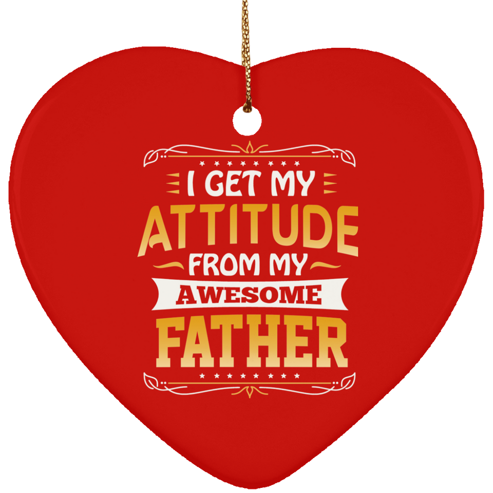 I Get My Attitude From My Awesome Father - Heart Ornament