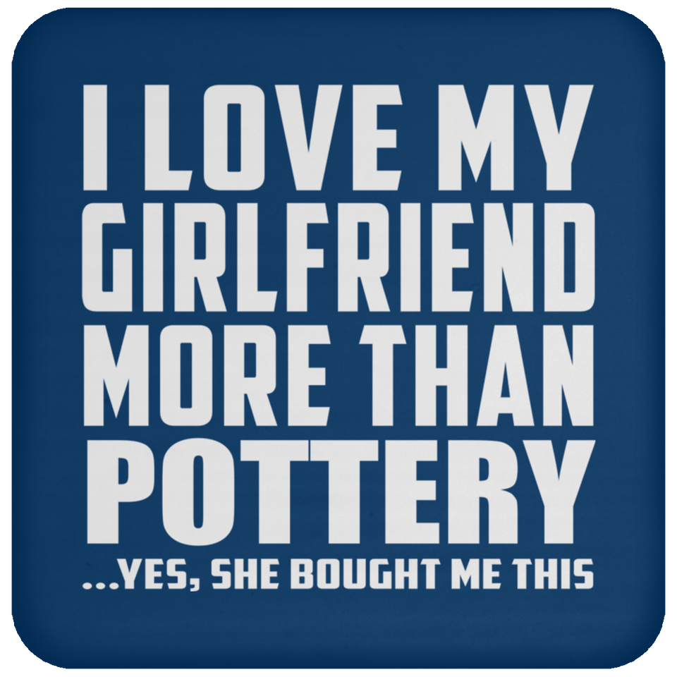 I Love My Girlfriend More Than Pottery - Drink Coaster
