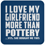 I Love My Girlfriend More Than Pottery - Drink Coaster