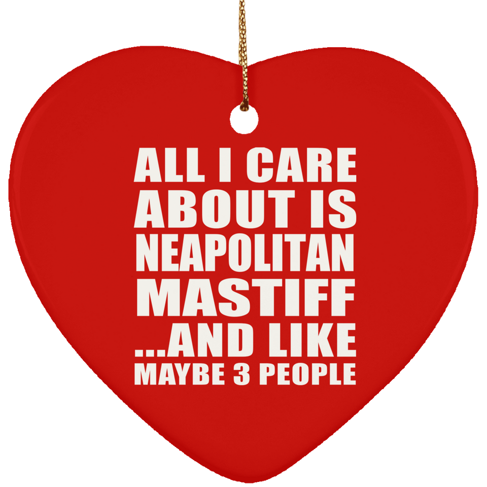 All I Care About Is Neapolitan Mastiff - Heart Ornament