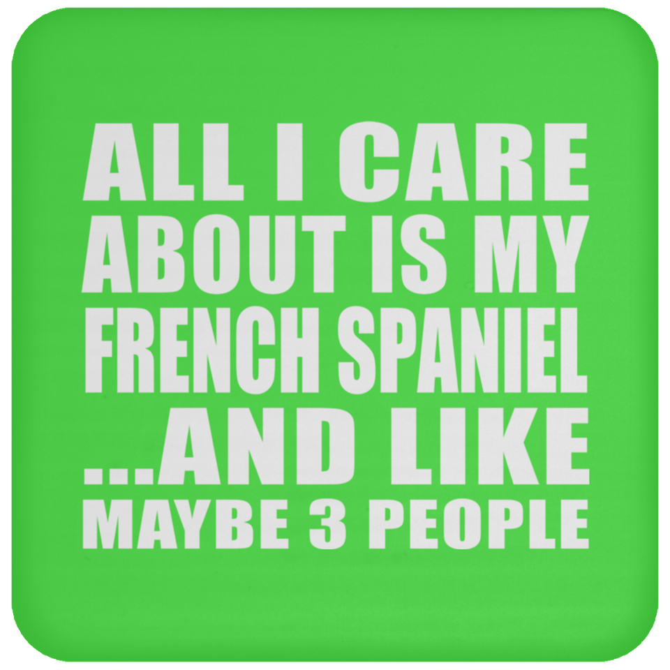 All I Care About Is My French Spaniel - Drink Coaster
