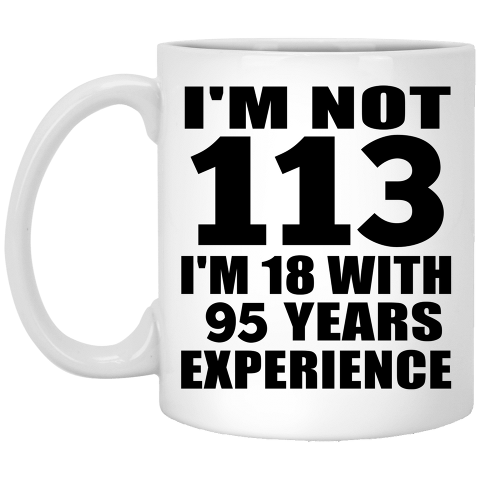 113th Birthday I'm Not 113 I'm 18 With 95 Years Experience - 11oz Coffee Mug