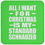 All I Want For Christmas Is My Standard Schnauzer - Coaster