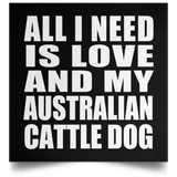 All I Need Is Love And My Australian Cattle Dog - Poster Square