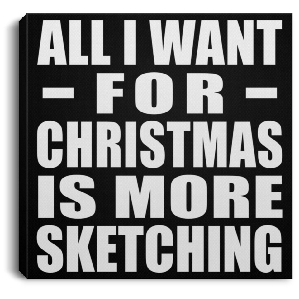 All I Want For Christmas Is More Sketching - Canvas Square