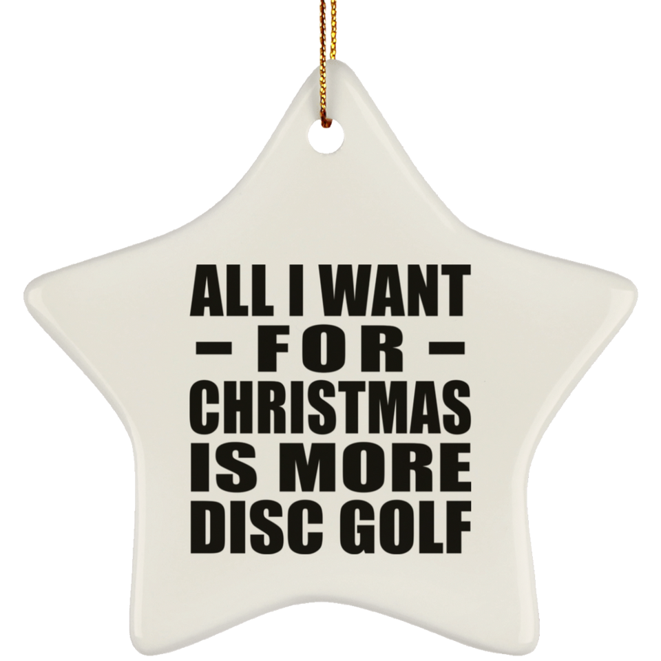 All I Want For Christmas Is More Disc Golf - Star Ornament