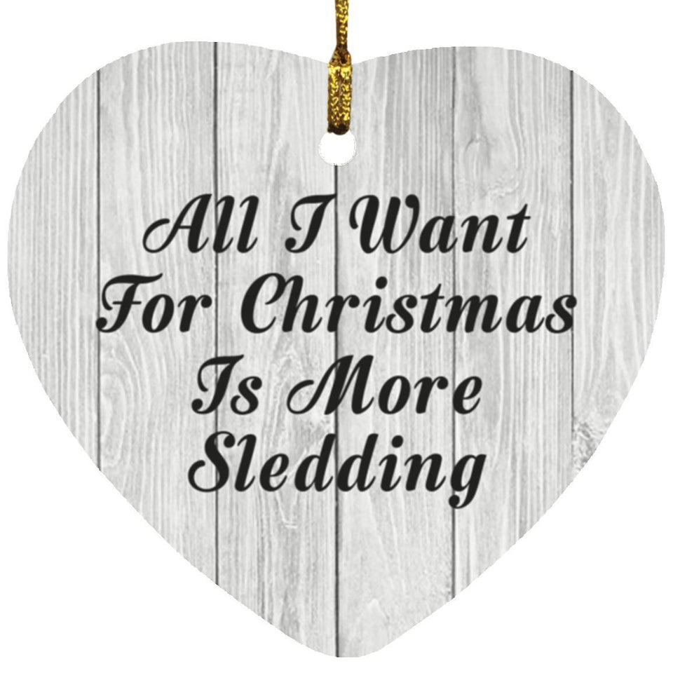 All I Want For Christmas Is More Sledding - Heart Ornament F