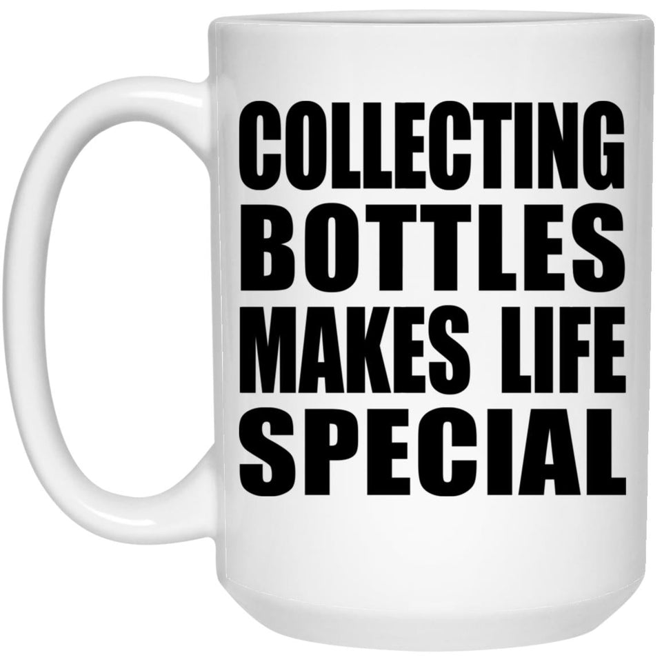 Collecting Bottles Makes Life Special - 15oz Coffee Mug