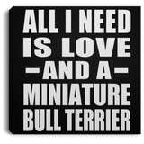 All I Need Is Love And A Miniature Bull Terrier - Canvas Square
