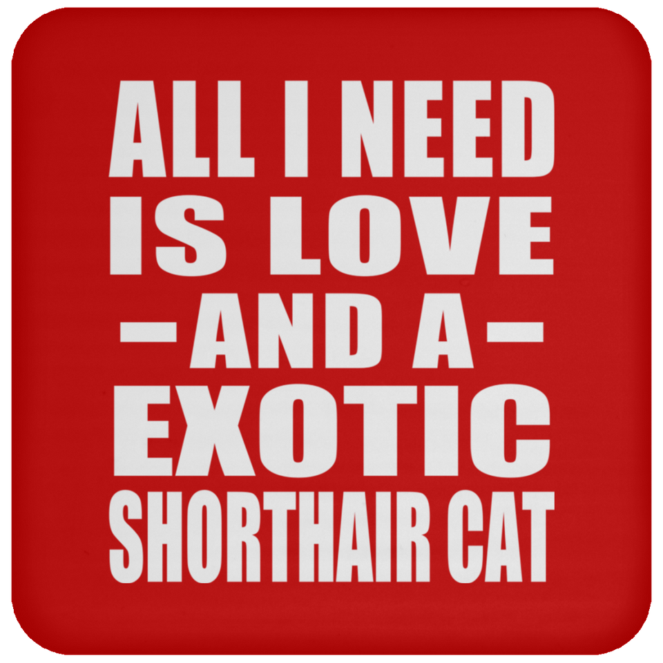 All I Need Is Love And A Exotic Shorthair Cat - Drink Coaster