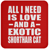 All I Need Is Love And A Exotic Shorthair Cat - Drink Coaster