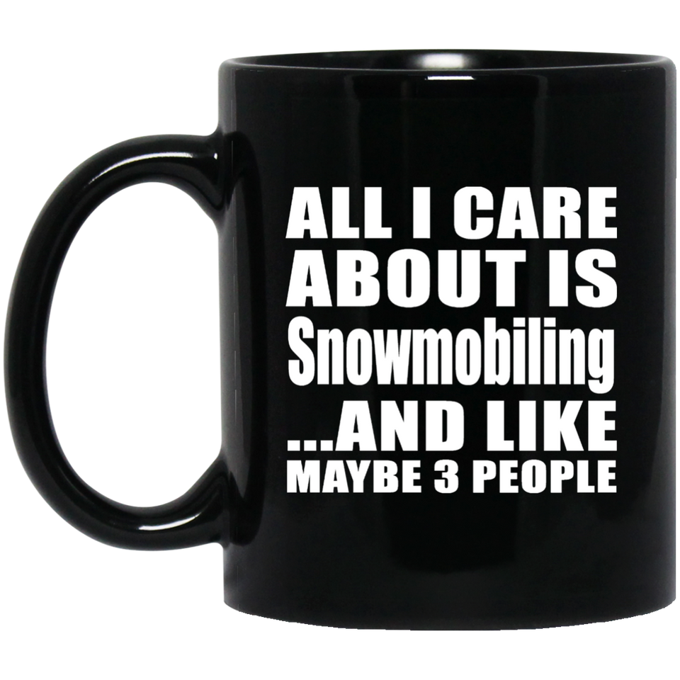 All I Care About Is Snowmobiling - 11 Oz Coffee Mug Black