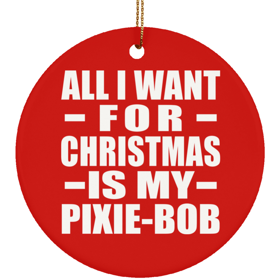 All I Want For Christmas Is My Pixie-Bob - Circle Ornament
