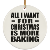 All I Want For Christmas Is More Baking - Circle Ornament