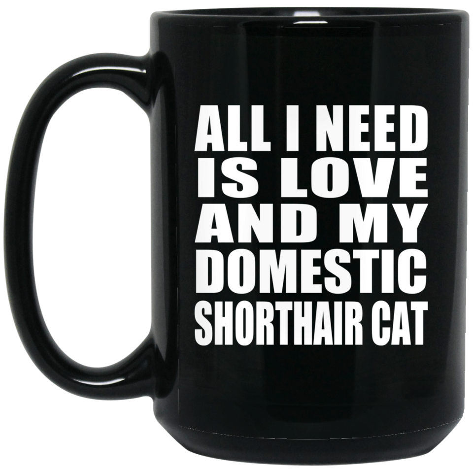 All I Need Is Love And My Domestic Shorthair Cat - 15 Oz Coffee Mug Black