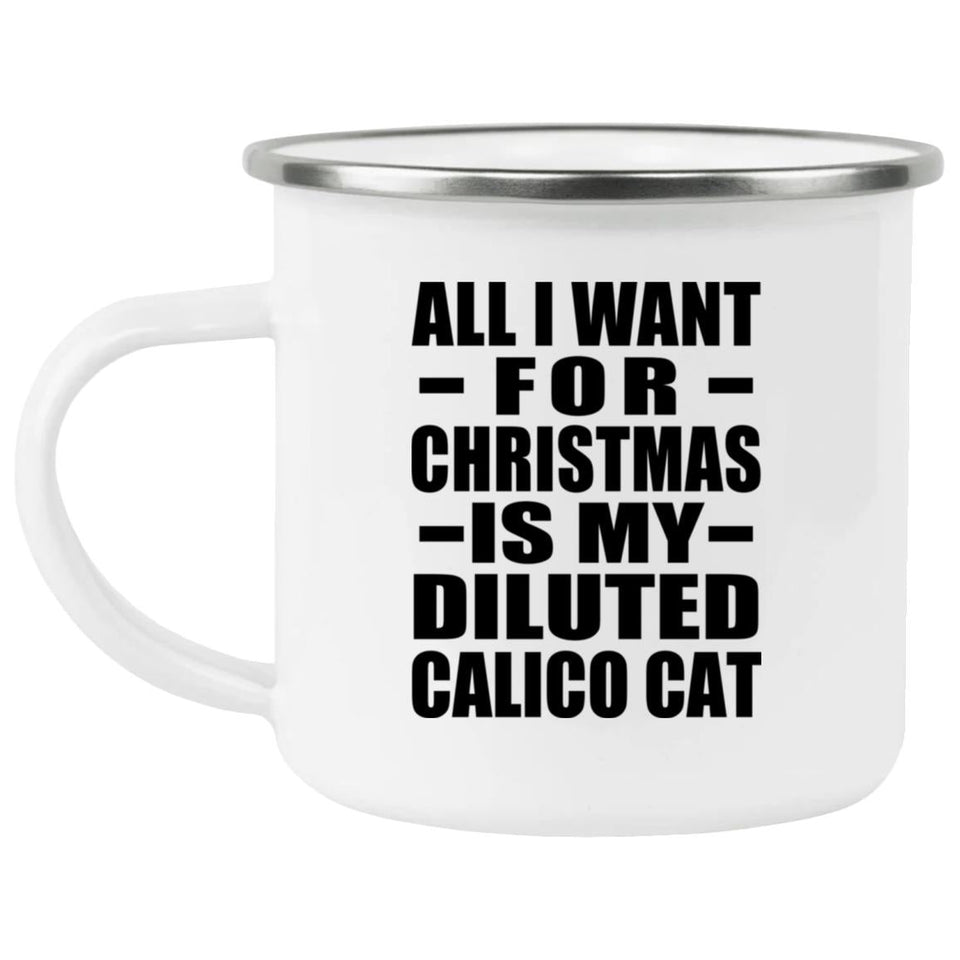 All I Want For Christmas Is My Diluted Calico Cat - 12oz Camping Mug