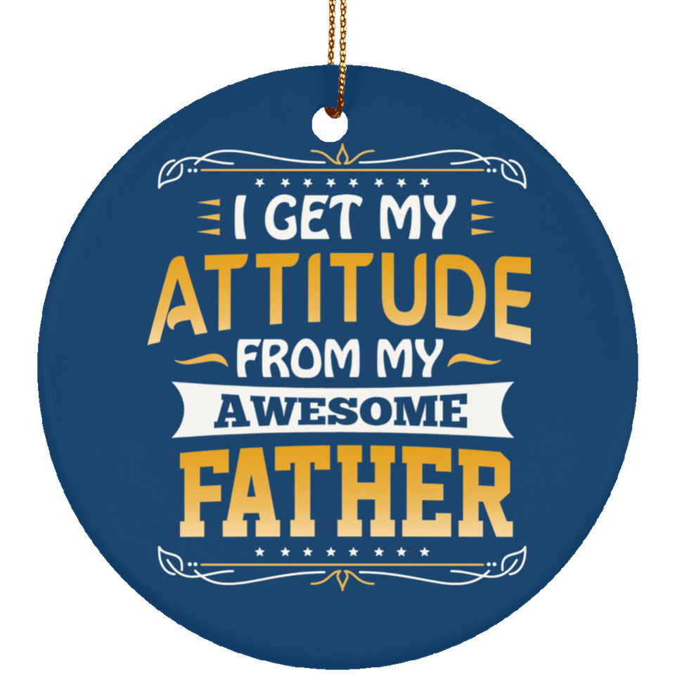 I Get My Attitude From My Awesome Father - Circle Ornament